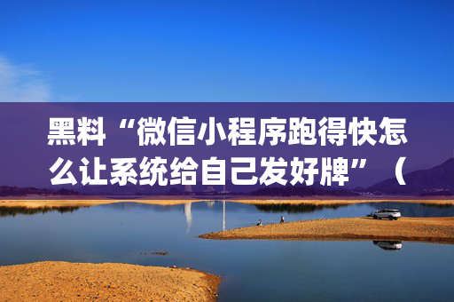 黑料“微信小程序跑得快怎么让系统给自己发好牌”（辅牌器插件购买)
