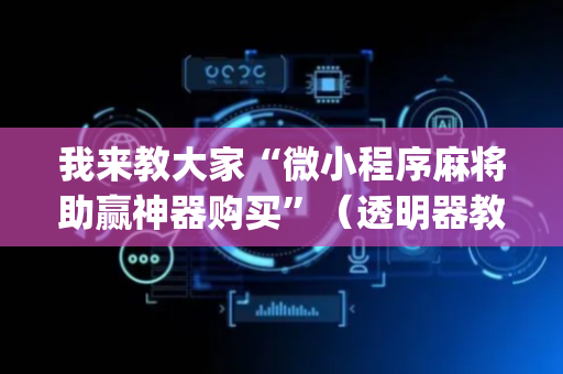 我来教大家“微小程序麻将助赢神器购买”（透明器教程)