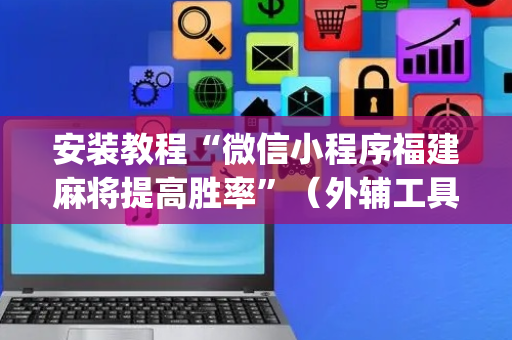 安装教程“微信小程序福建麻将提高胜率”（外辅工具)