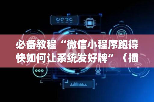 必备教程“微信小程序跑得快如何让系统发好牌”（插件可信吗)