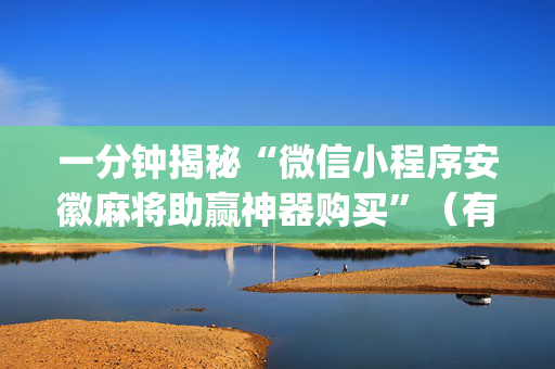 一分钟揭秘“微信小程序安徽麻将助赢神器购买”（有没有猫腻)