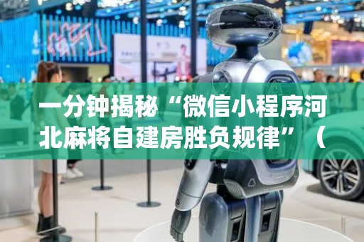 一分钟揭秘“微信小程序河北麻将自建房胜负规律”（提高胜率技巧)