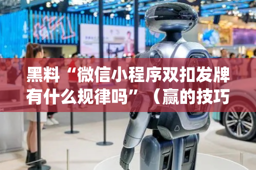 黑料“微信小程序双扣发牌有什么规律吗”（赢的技巧规律)