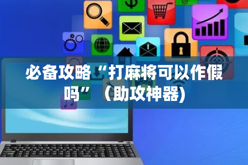 必备攻略“打麻将可以作假吗”（助攻神器)