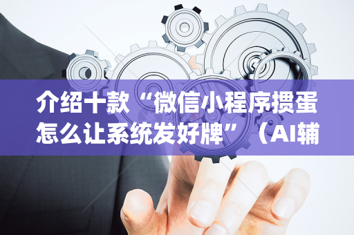 介绍十款“微信小程序掼蛋怎么让系统发好牌”（AI辅助胡牌规则)