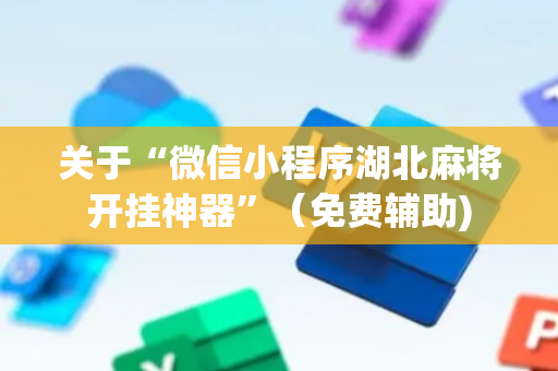 关于“微信小程序湖北麻将开挂神器”（免费辅助)