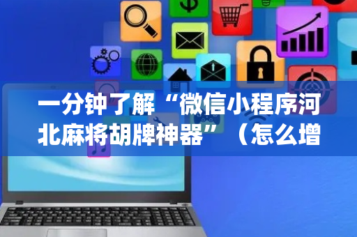 一分钟了解“微信小程序河北麻将胡牌神器”（怎么增加胜率)