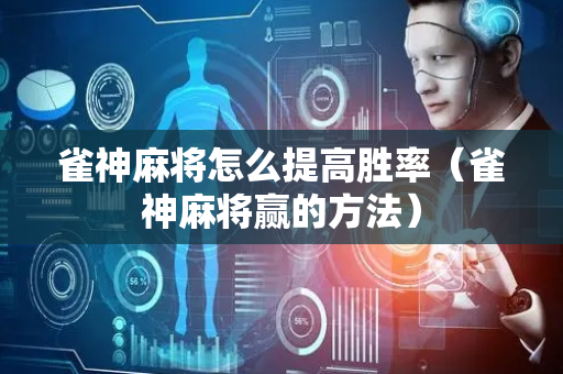 雀神麻将怎么提高胜率（雀神麻将赢的方法）