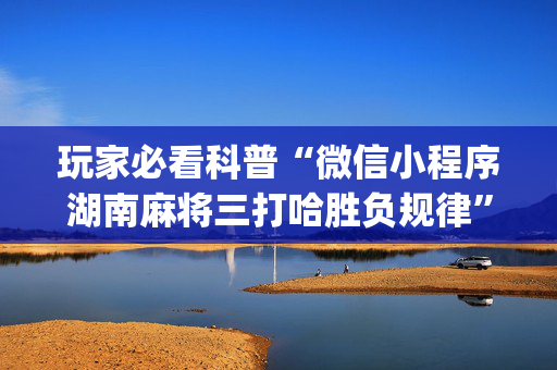 玩家必看科普“微信小程序湖南麻将三打哈胜负规律”（挂件神器)