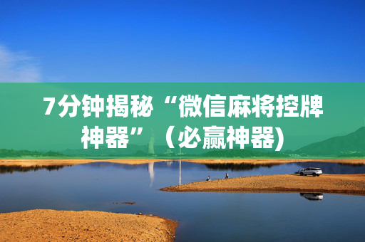7分钟揭秘“微信麻将控牌神器”（必赢神器)