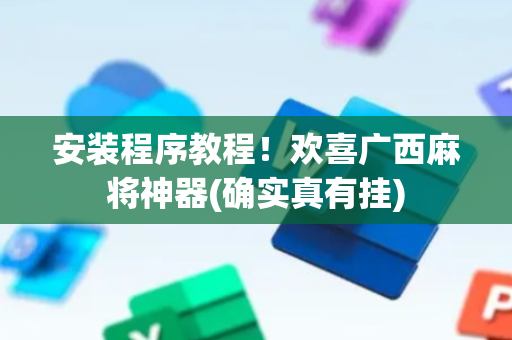 安装程序教程！欢喜广西麻将神器(确实真有挂)