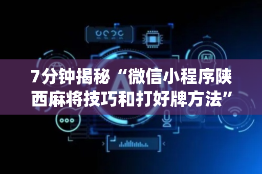 7分钟揭秘“微信小程序陕西麻将技巧和打好牌方法”（提高胜率软件)