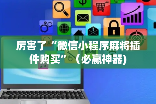 厉害了“微信小程序麻将插件购买”（必赢神器)