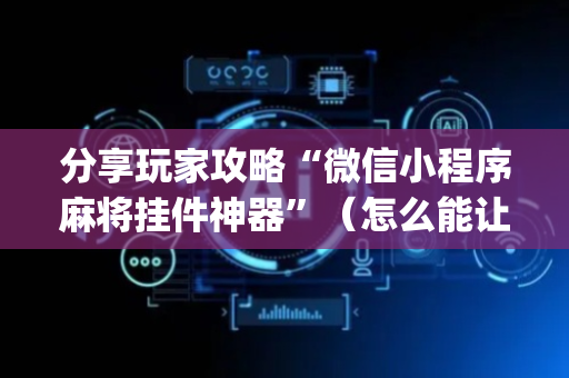 分享玩家攻略“微信小程序麻将挂件神器”（怎么能让牌好一点)