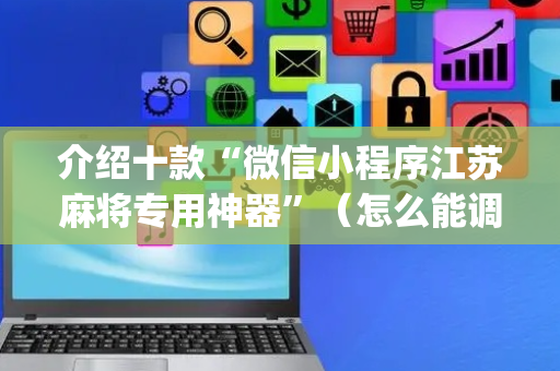 介绍十款“微信小程序江苏麻将专用神器”（怎么能调好牌)