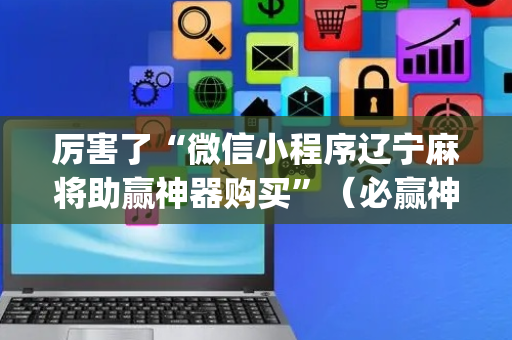 厉害了“微信小程序辽宁麻将助赢神器购买”（必赢神器辅助器)