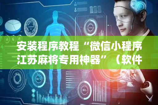 安装程序教程“微信小程序江苏麻将专用神器”（软件出售)