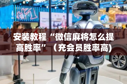 安装教程“微信麻将怎么提高胜率”（充会员胜率高)