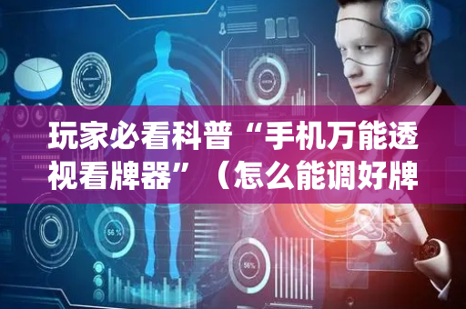 玩家必看科普“手机万能透视看牌器”（怎么能调好牌)