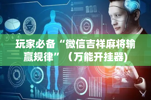 玩家必备“微信吉祥麻将输赢规律”（万能开挂器)