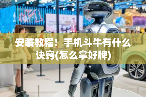 安装教程！手机斗牛有什么诀窍(怎么拿好牌)