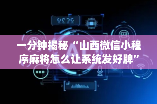一分钟揭秘“山西微信小程序麻将怎么让系统发好牌”（外辅工具)