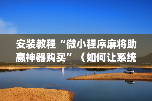 安装教程“微小程序麻将助赢神器购买”（如何让系统发好牌)