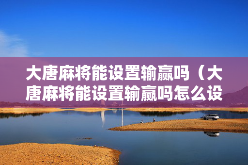 大唐麻将能设置输赢吗（大唐麻将能设置输赢吗怎么设置）