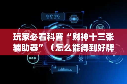 玩家必看科普“财神十三张辅助器”（怎么能得到好牌)