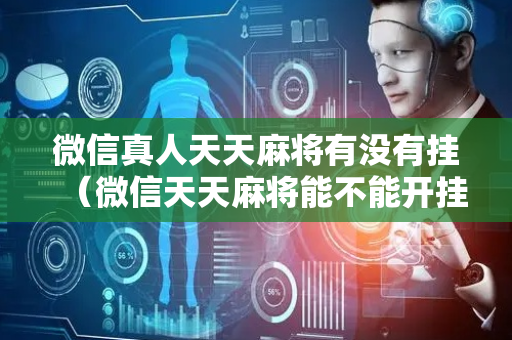微信真人天天麻将有没有挂（微信天天麻将能不能开挂）
