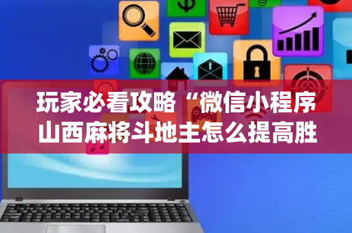 玩家必看攻略“微信小程序山西麻将斗地主怎么提高胜率”（骗局大揭秘)