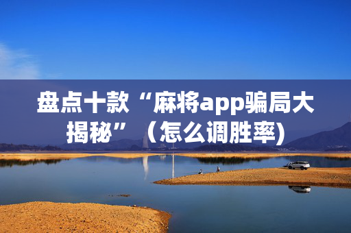 盘点十款“麻将app骗局大揭秘”（怎么调胜率)