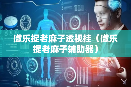微乐捉老麻子透视挂（微乐捉老麻子辅助器）
