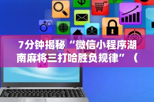 7分钟揭秘“微信小程序湖南麻将三打哈胜负规律”（开挂辅助器脚本)