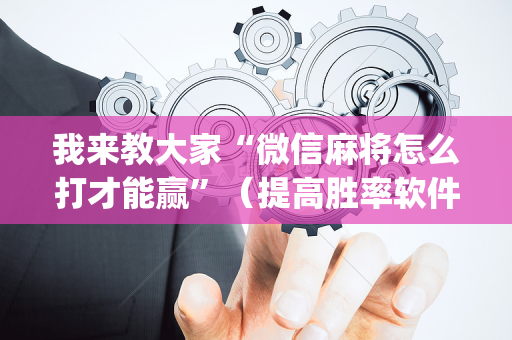 我来教大家“微信麻将怎么打才能赢”（提高胜率软件)