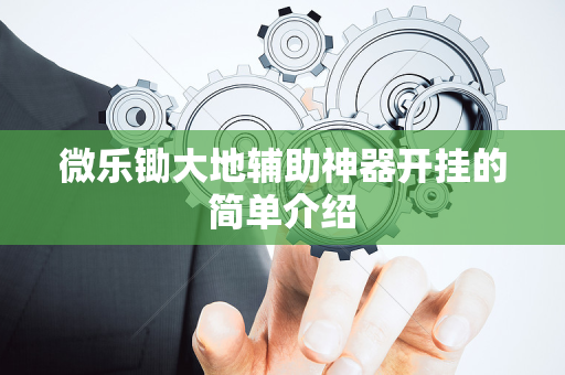 微乐锄大地辅助神器开挂的简单介绍