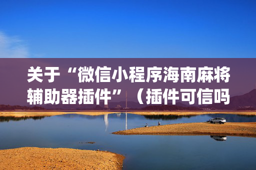 关于“微信小程序海南麻将辅助器插件”（插件可信吗)