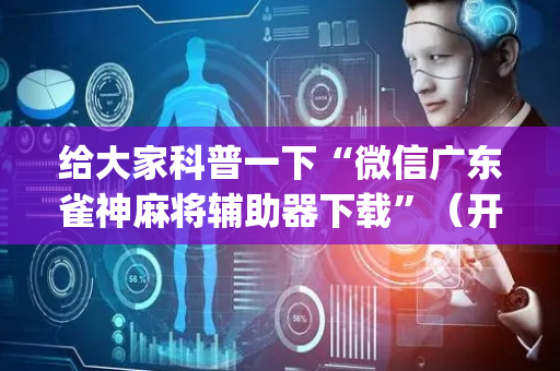 给大家科普一下“微信广东雀神麻将辅助器下载”（开挂辅助脚本)
