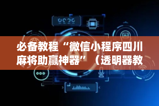 必备教程“微信小程序四川麻将助赢神器”（透明器教程)