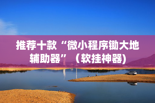 推荐十款“微小程序锄大地辅助器”（软挂神器)