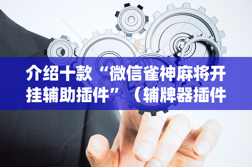 介绍十款“微信雀神麻将开挂辅助插件”（辅牌器插件购买)