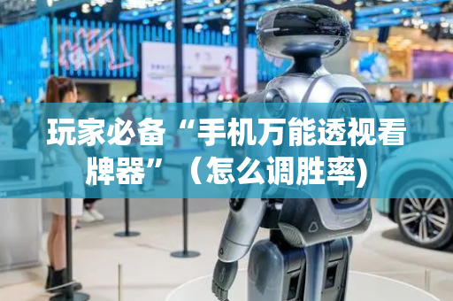 玩家必备“手机万能透视看牌器”（怎么调胜率)