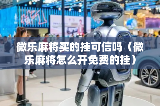 微乐麻将买的挂可信吗（微乐麻将怎么开免费的挂）