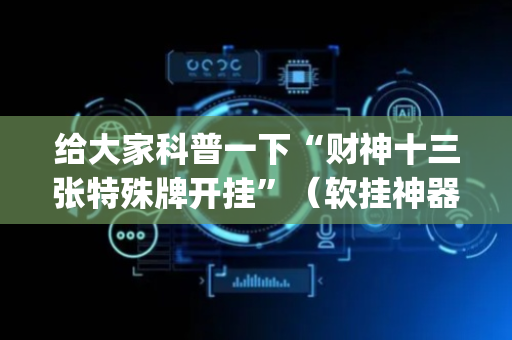 给大家科普一下“财神十三张特殊牌开挂”（软挂神器)