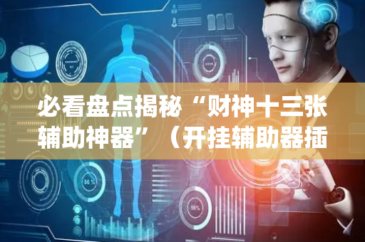 必看盘点揭秘“财神十三张辅助神器”（开挂辅助器插件)