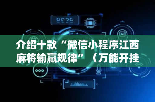 介绍十款“微信小程序江西麻将输赢规律”（万能开挂神器)