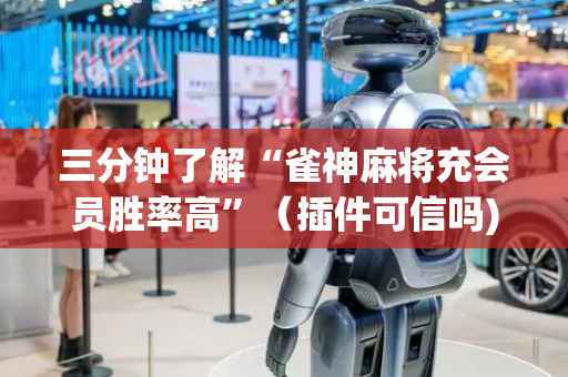三分钟了解“雀神麻将充会员胜率高”（插件可信吗)