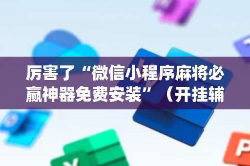厉害了“微信小程序麻将必赢神器免费安装”（开挂辅助器插件)