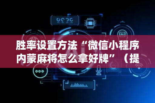 胜率设置方法“微信小程序内蒙麻将怎么拿好牌”（提高胜率软件)
