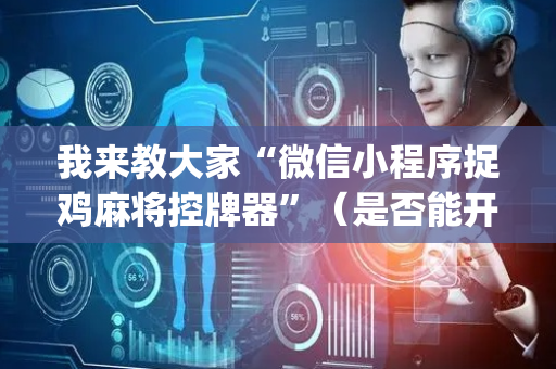 我来教大家“微信小程序捉鸡麻将控牌器”（是否能开挂)
